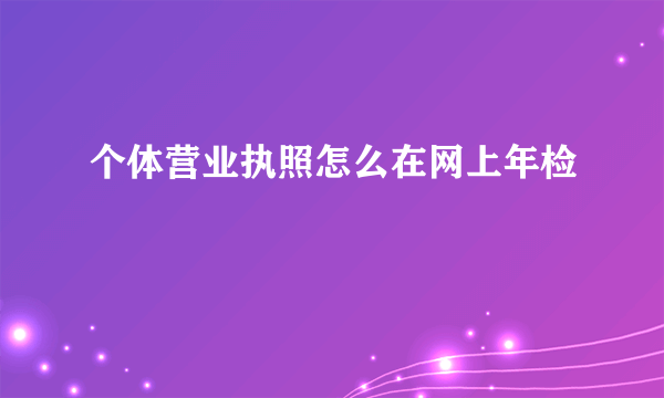 个体营业执照怎么在网上年检