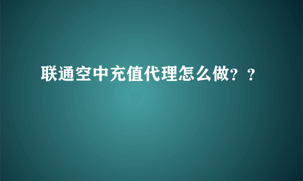 联通空中充值代理怎么做？？