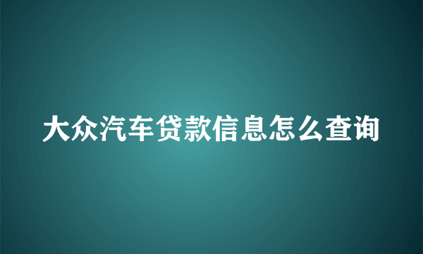 大众汽车贷款信息怎么查询