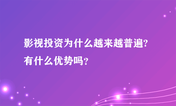 影视投资为什么越来越普遍?有什么优势吗？