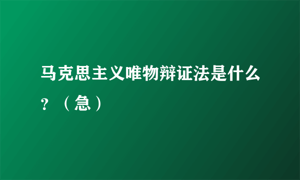 马克思主义唯物辩证法是什么？（急）