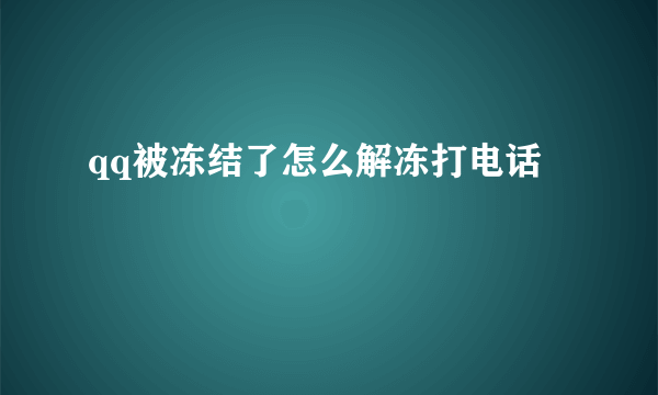 qq被冻结了怎么解冻打电话