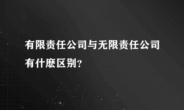 有限责任公司与无限责任公司有什麽区别？