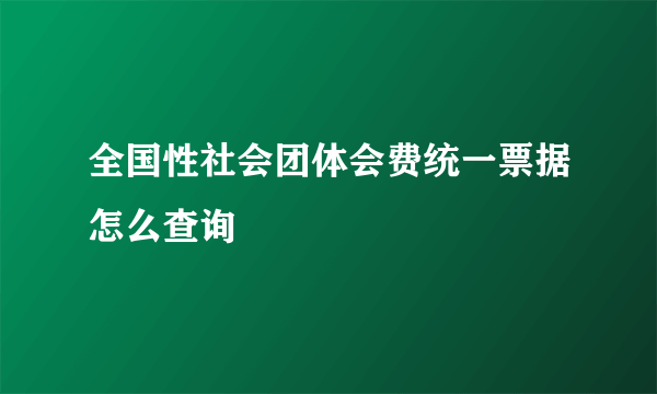 全国性社会团体会费统一票据怎么查询