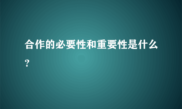 合作的必要性和重要性是什么？