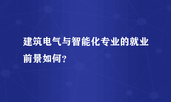 建筑电气与智能化专业的就业前景如何？