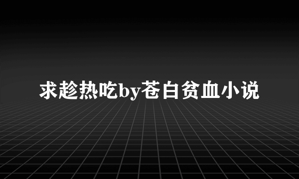 求趁热吃by苍白贫血小说