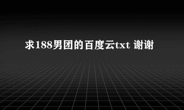 求188男团的百度云txt 谢谢