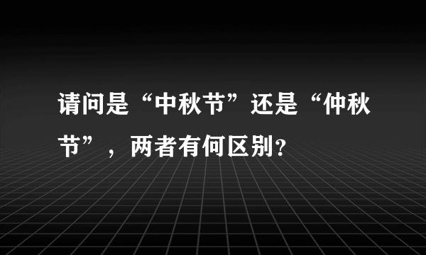 请问是“中秋节”还是“仲秋节”，两者有何区别？