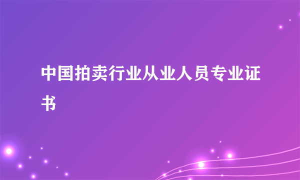 中国拍卖行业从业人员专业证书