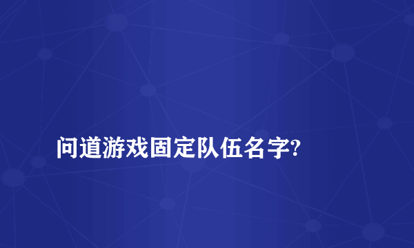 
问道游戏固定队伍名字?
