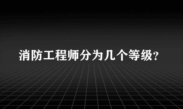 消防工程师分为几个等级？