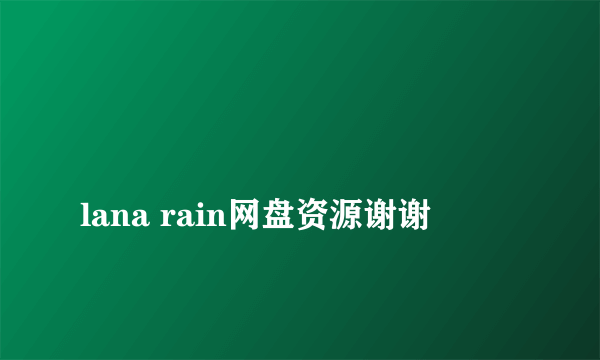 
lana rain网盘资源谢谢
