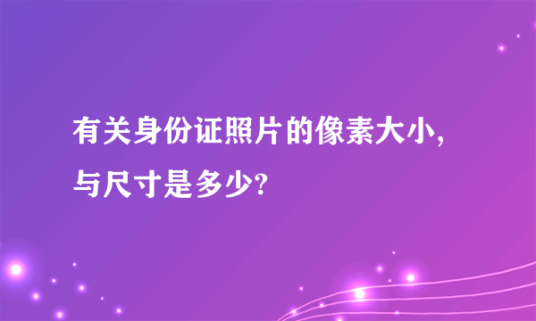 有关身份证照片的像素大小,与尺寸是多少?