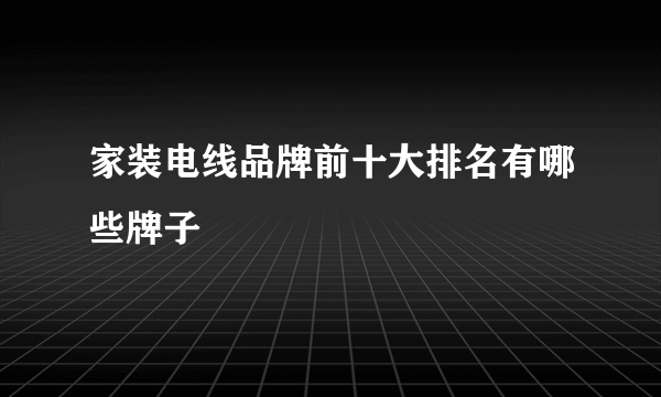 家装电线品牌前十大排名有哪些牌子