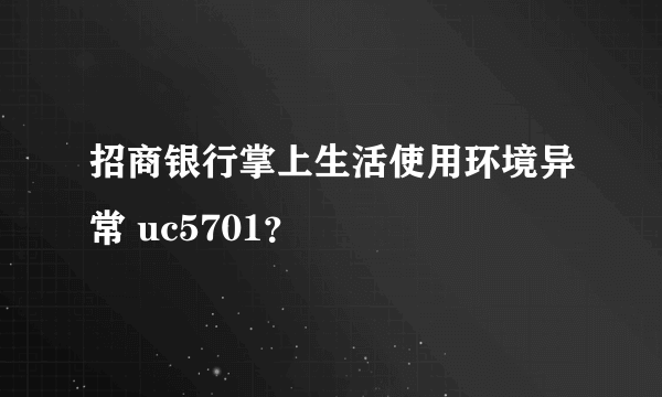 招商银行掌上生活使用环境异常 uc5701？