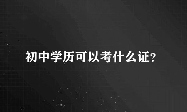 初中学历可以考什么证？