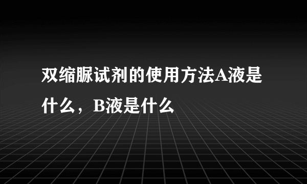 双缩脲试剂的使用方法A液是什么，B液是什么