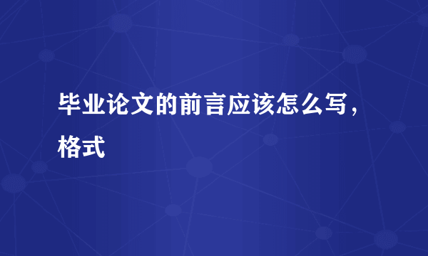 毕业论文的前言应该怎么写，格式