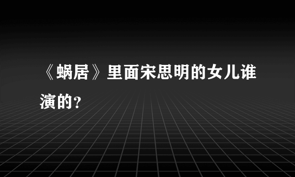 《蜗居》里面宋思明的女儿谁演的？