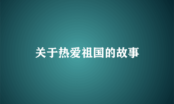 关于热爱祖国的故事