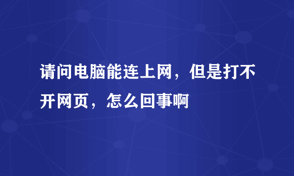 请问电脑能连上网，但是打不开网页，怎么回事啊