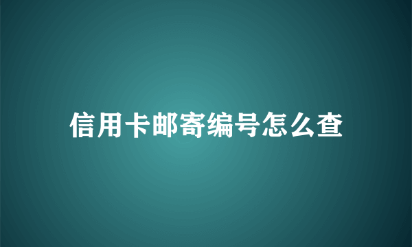 信用卡邮寄编号怎么查