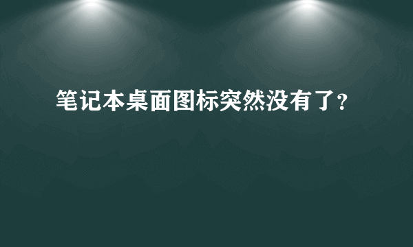 笔记本桌面图标突然没有了？