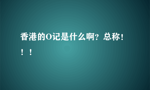 香港的O记是什么啊？总称！！！