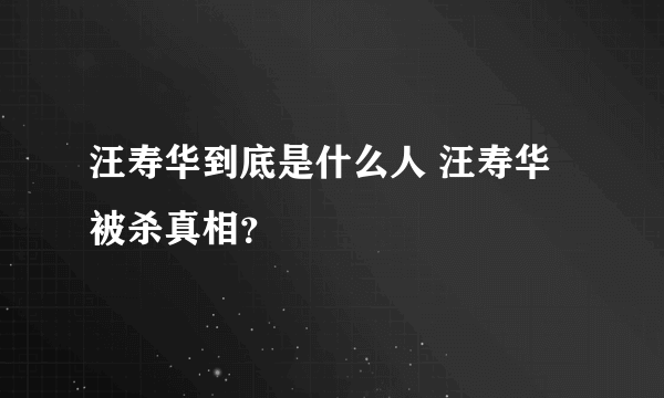 汪寿华到底是什么人 汪寿华被杀真相？