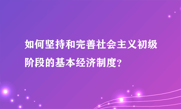 如何坚持和完善社会主义初级阶段的基本经济制度？