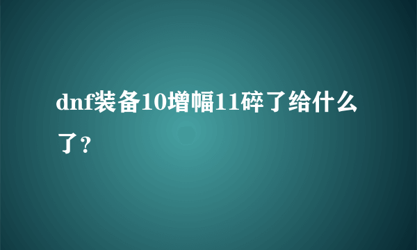 dnf装备10增幅11碎了给什么了？