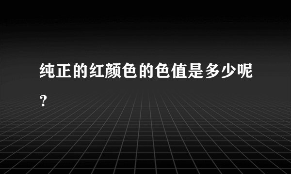 纯正的红颜色的色值是多少呢？