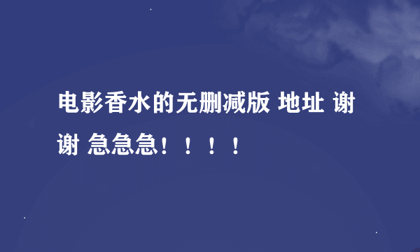 电影香水的无删减版 地址 谢谢 急急急！！！！