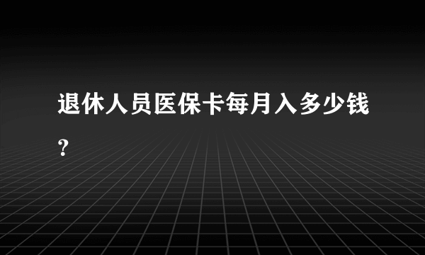 退休人员医保卡每月入多少钱？