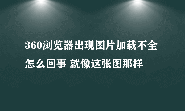 360浏览器出现图片加载不全怎么回事 就像这张图那样