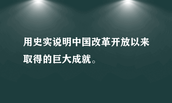 用史实说明中国改革开放以来取得的巨大成就。