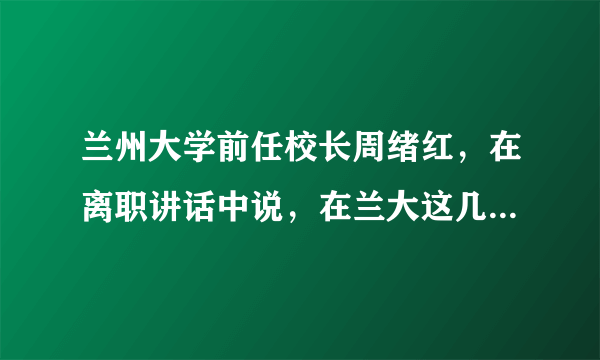 兰州大学前任校长周绪红，在离职讲话中说，在兰大这几年，我的搭档或副校长，分别被派往吉林大学、合肥