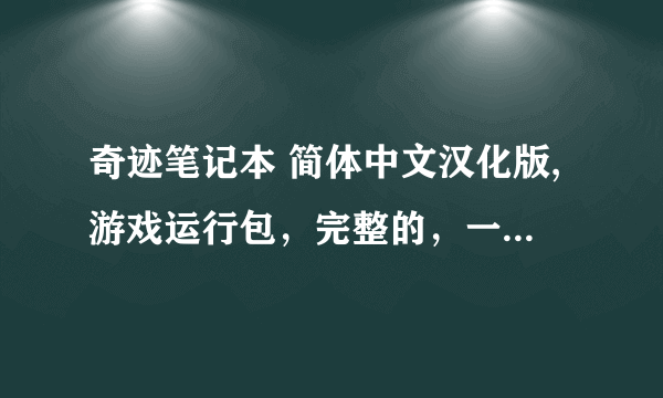 奇迹笔记本 简体中文汉化版,游戏运行包，完整的，一下载运行后就直接可以玩的那种，谢谢。