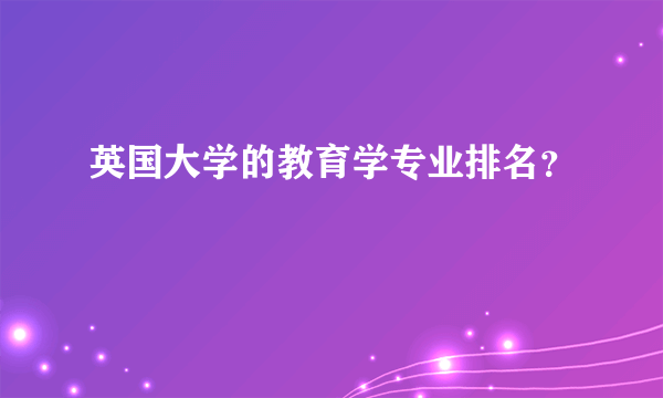 英国大学的教育学专业排名？