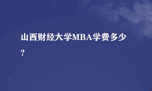 山西财经大学MBA学费多少？