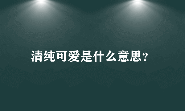 清纯可爱是什么意思？