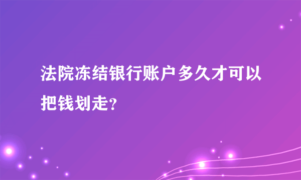 法院冻结银行账户多久才可以把钱划走？