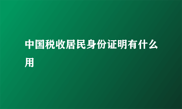 中国税收居民身份证明有什么用