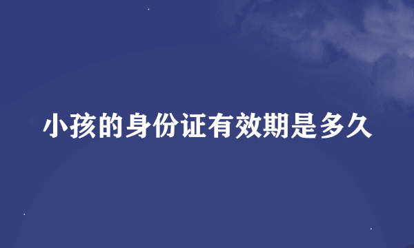 小孩的身份证有效期是多久