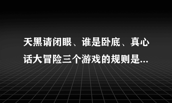 天黑请闭眼、谁是卧底、真心话大冒险三个游戏的规则是什么 都怎么玩？