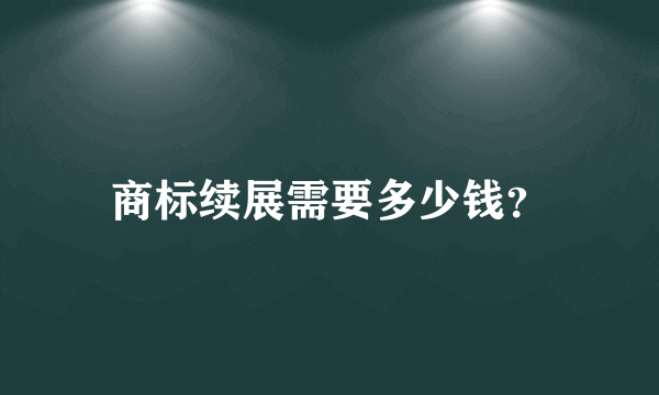 商标续展需要多少钱？