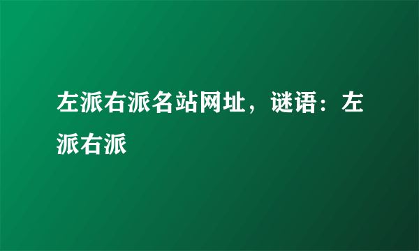 左派右派名站网址，谜语：左派右派