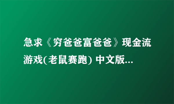 急求《穷爸爸富爸爸》现金流游戏(老鼠赛跑) 中文版 下载地址