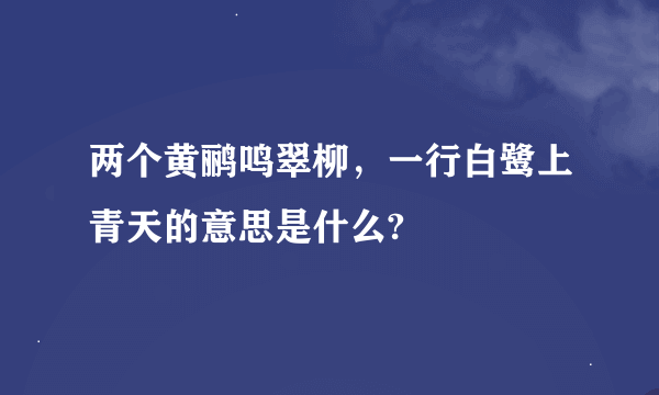 两个黄鹂鸣翠柳，一行白鹭上青天的意思是什么?